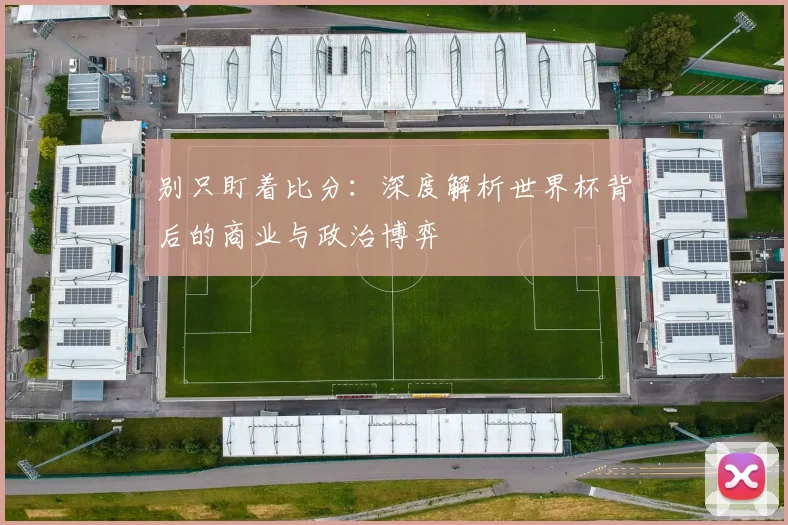 别只盯着比分：深度解析世界杯背后的商业与政治博弈