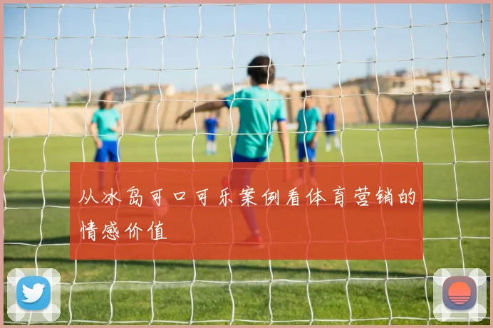 从冰岛可口可乐案例看体育营销的情感价值