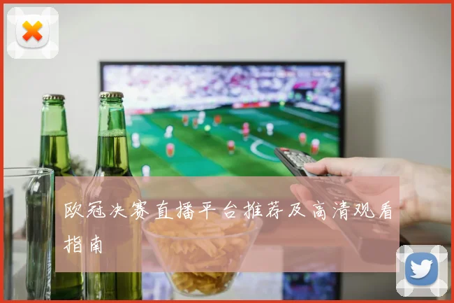 欧冠决赛直播平台推荐及高清观看指南